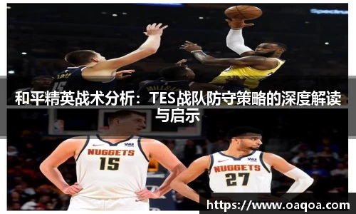和平精英战术分析：TES战队防守策略的深度解读与启示