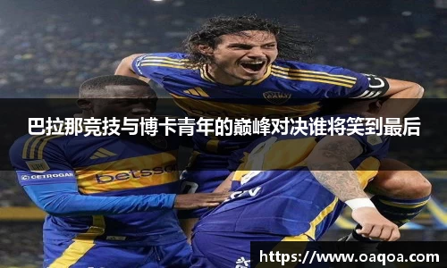 巴拉那竞技与博卡青年的巅峰对决谁将笑到最后