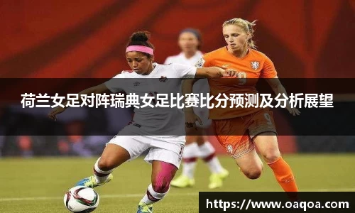 荷兰女足对阵瑞典女足比赛比分预测及分析展望