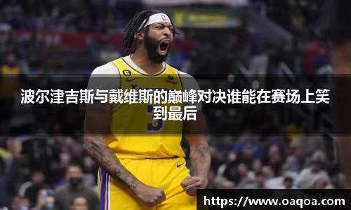 波尔津吉斯与戴维斯的巅峰对决谁能在赛场上笑到最后
