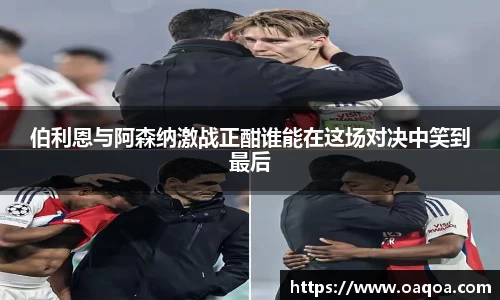 伯利恩与阿森纳激战正酣谁能在这场对决中笑到最后