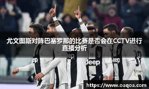 尤文图斯对阵巴塞罗那的比赛是否会在CCTV进行直播分析