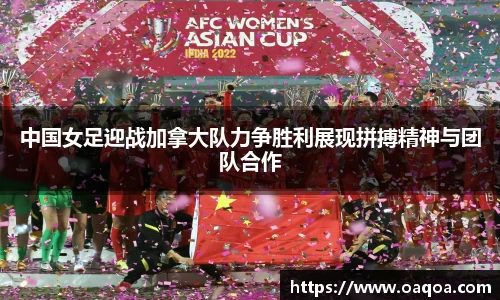 中国女足迎战加拿大队力争胜利展现拼搏精神与团队合作