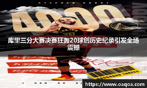 库里三分大赛决赛狂轰20球创历史纪录引发全场震撼