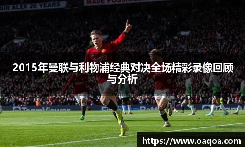 2015年曼联与利物浦经典对决全场精彩录像回顾与分析