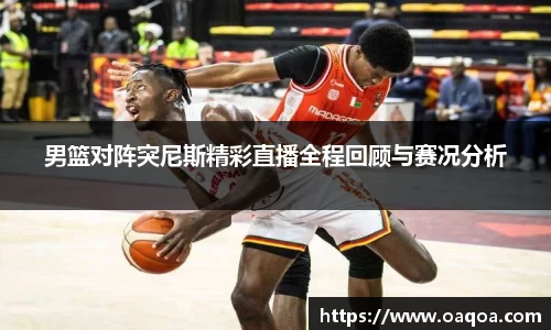 男篮对阵突尼斯精彩直播全程回顾与赛况分析