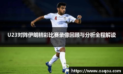 U23对阵伊朗精彩比赛录像回顾与分析全程解读