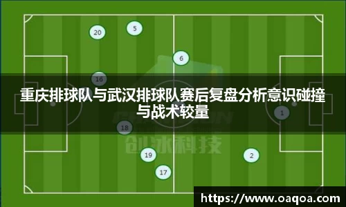 重庆排球队与武汉排球队赛后复盘分析意识碰撞与战术较量