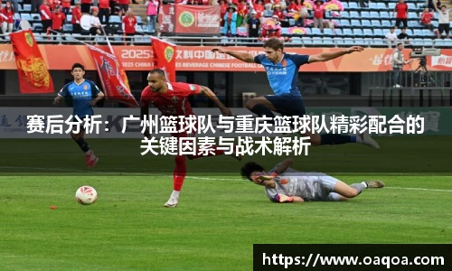 赛后分析：广州篮球队与重庆篮球队精彩配合的关键因素与战术解析
